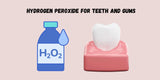 Hydrogen Peroxide for Teeth and Gums