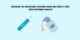Revealing the Advantages: Exploring Vegan and Cruelty-Free Teeth Whitening Products