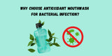 Why Choose Antioxidant mouthwash for bacterial infection