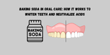 Baking Soda in Oral Care: How It Works to Whiten Teeth and Neutralize Acids