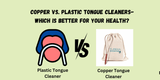 Copper vs. Plastic Tongue Cleaners- Which is Better for Your Health?