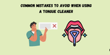 Common Mistakes to Avoid When Using a Tongue Cleaner