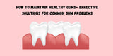 How to Maintain Healthy Gums Effective Gums Problem Solution and Common Gum Problems