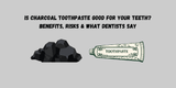 Is Charcoal Toothpaste Good for Your Teeth? Benefits, Risks & What Dentists Say