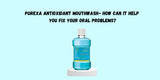 PUREXA Antioxidant Mouthwash- How can it help you fix your oral problems