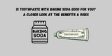 Is Toothpaste with Baking Soda Good for You? A Closer Look at the Benefits & Risks