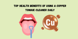 Top Health Benefits of Using a Copper Tongue Cleaner Daily